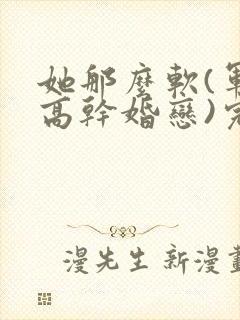 她那么软(军婚高干婚恋)完结