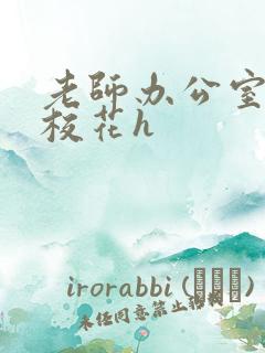 老师办公室狂肉校花h