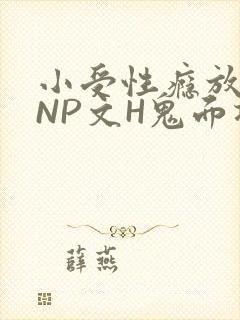 小受性瘾放荡的NP文H鬼面将军