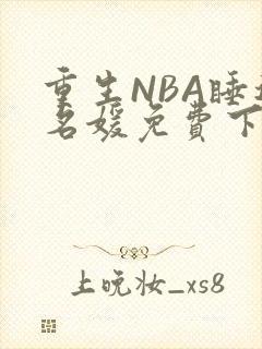 重生NBA睡遍名媛免费下载