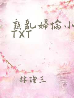 熟乱妇伦小说网TXT