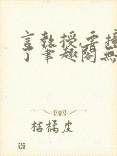 言教授,要撞坏了笔趣阁无