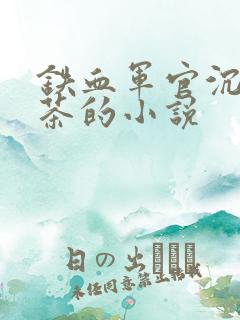 铁血军官沉迷绿茶的小说