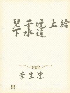 儿子晚上给我通下水道