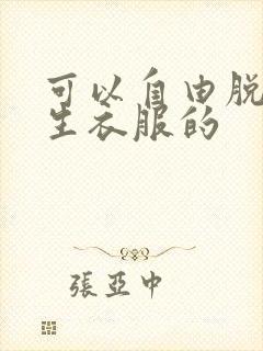 可以自由脱卸女生衣服的