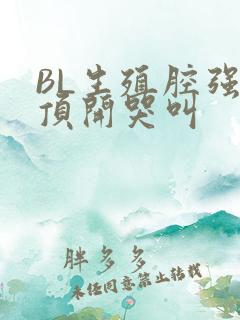 BL生殖腔强制顶开哭叫