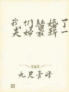 我们结婚了初恋夫妇最新一期