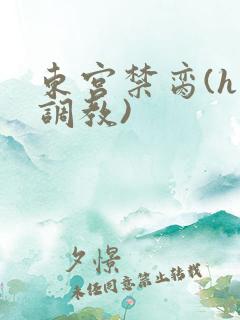 东宫禁脔(h 调教)