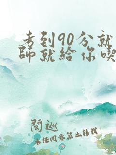 考到90分就老师就给你吃