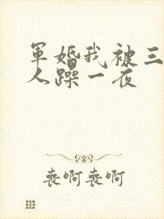 军婚我被三个男人躁一夜