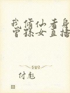 我修仙者身份被曾孙女直播曝光了