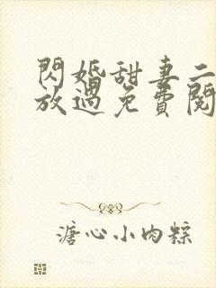 闪婚甜妻二爷求放过免费阅读