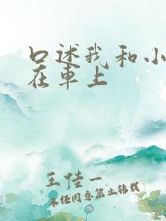 口述我和小娻孑在车上