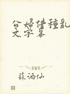 公妇借种乱h中文字幕