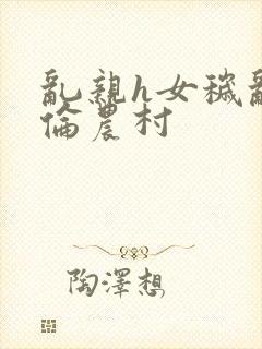 乱亲h女秽乱常伦农村