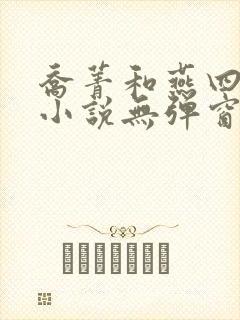 乔菁和燕四爷的小说无弹窗