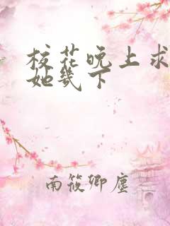 校花晚上求我桶她几下