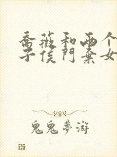 乔薇和两个小包子侯门弃女免费