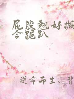 屁股翘好撅高迎合跪趴