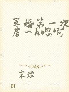 军婚第一次h圆房～h嗯啊