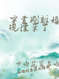 穿书刚离婚就发现怀孕了