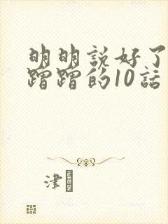 明明说好了只是蹭蹭的10话