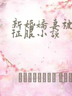 新婚娇妻被巨茎征服小说