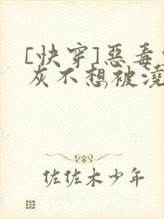[快穿]恶毒炮灰不想被浇灌
