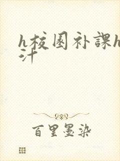 h校园补课h奶汁