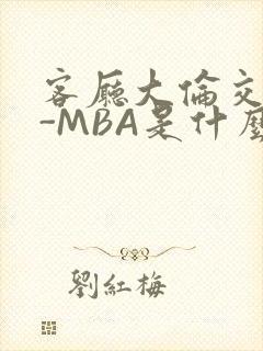 客厅大伦交侩H-MBA是什么