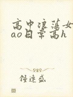 高中浪荡女挨cao日常高h