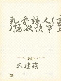 乳香诱人(高h)隐欲快穿王爷