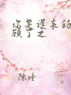 你是迟来的欢喜顾了之