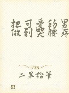 把可爱的男孩子做到哭腰疼网站