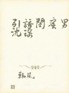 引诱闺蜜男友H沈瑶