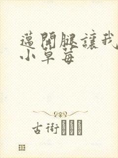 迈开腿让我吃你小草莓