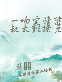 一吻定情禁欲小叔太难撩免费阅读