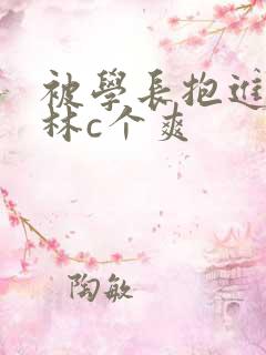 被学长抱进小树林c个爽