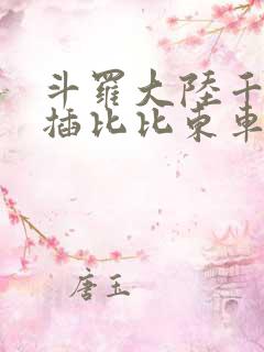 斗罗大陆千寻疾插比比东车文