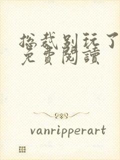 总裁别玩了全文免费阅读