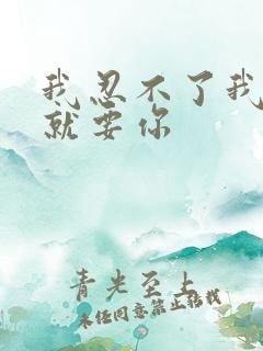 我忍不了我现在就要你