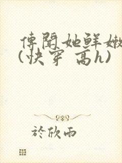 传闻她鲜嫩多汁(快穿 高h)