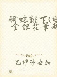 骑蛇难下(双) 金银花笔趣阁