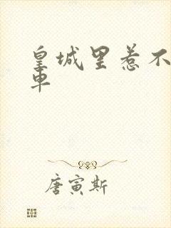 皇城里惹不起的车