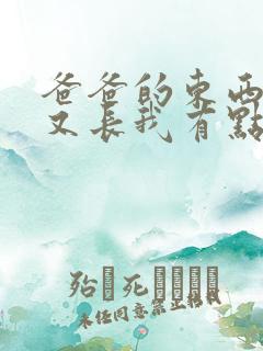 爸爸的东西又大又长我有点疼