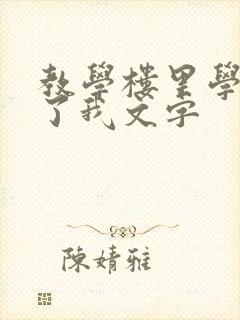 教学楼里学长要了我文字