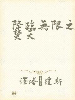 降临无限之异火焚天