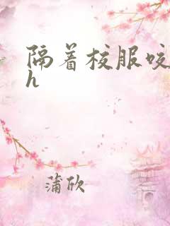 隔着校服咬她奶h