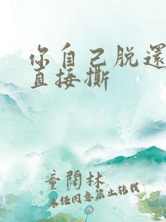 你自己脱还是我直接撕