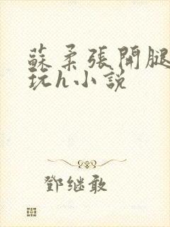 苏柔张开腿任人玩h小说